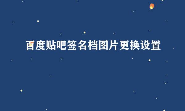 百度贴吧签名档图片更换设置