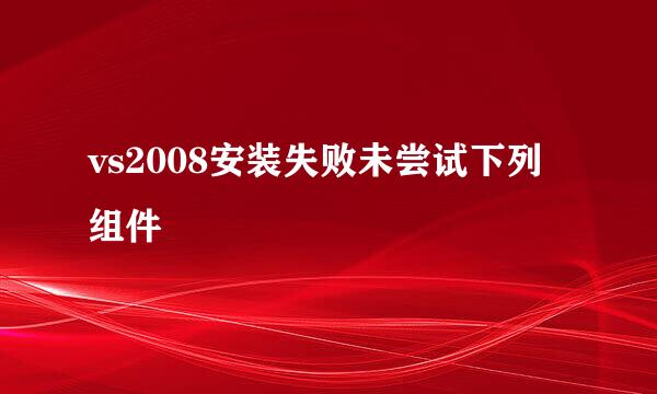 vs2008安装失败未尝试下列组件