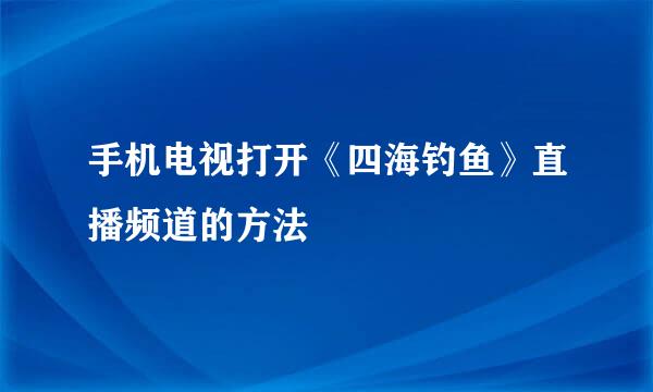 手机电视打开《四海钓鱼》直播频道的方法