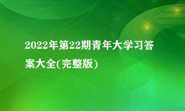 2022年第22期青年大学习答案大全(完整版)