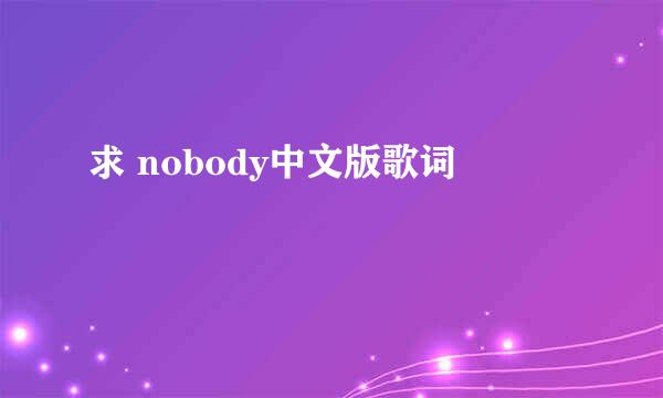 求 nobody中文版歌词