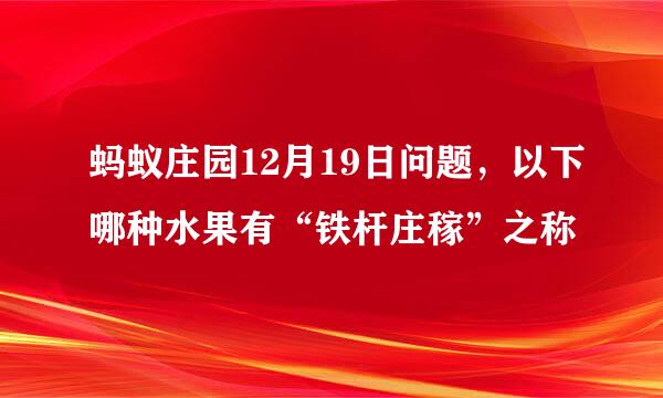 蚂蚁庄园12月19日问题，以下哪种水果有“铁杆庄稼”之称