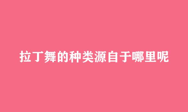 拉丁舞的种类源自于哪里呢