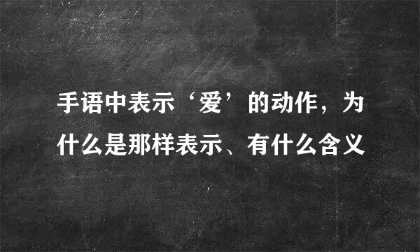 手语中表示‘爱’的动作，为什么是那样表示、有什么含义