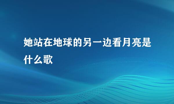 她站在地球的另一边看月亮是什么歌