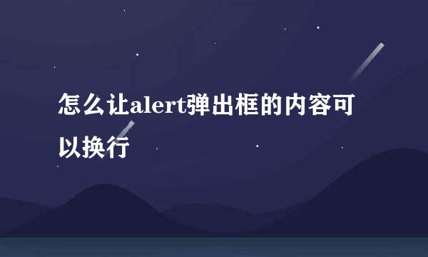 怎么让alert弹出框的内容可以换行