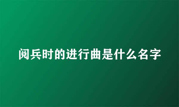 阅兵时的进行曲是什么名字