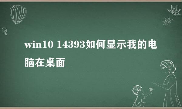 win10 14393如何显示我的电脑在桌面