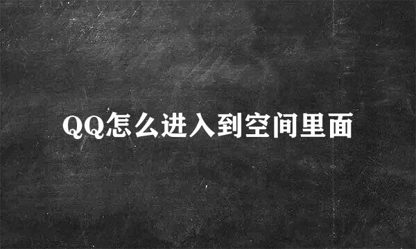 QQ怎么进入到空间里面