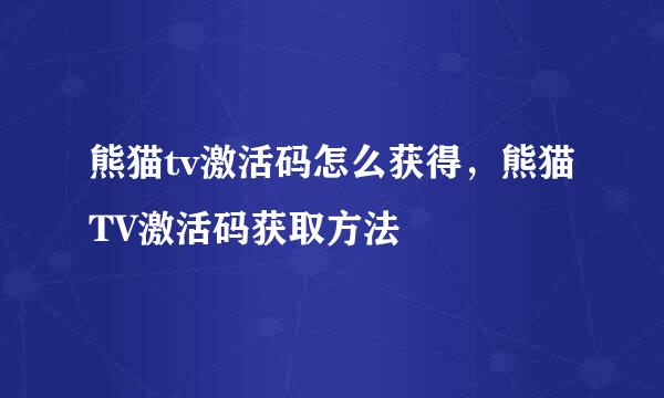 熊猫tv激活码怎么获得，熊猫TV激活码获取方法