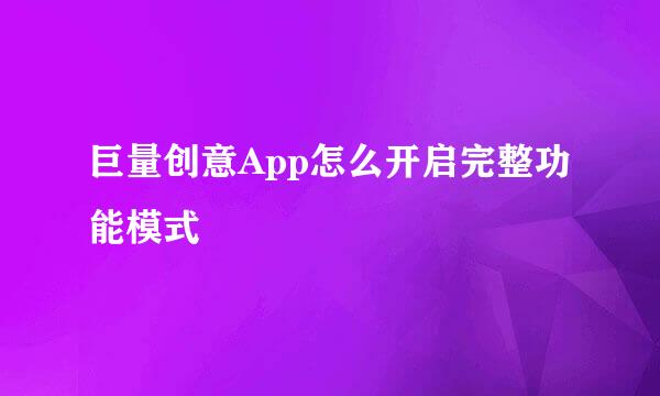 巨量创意App怎么开启完整功能模式