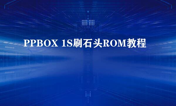 PPBOX 1S刷石头ROM教程