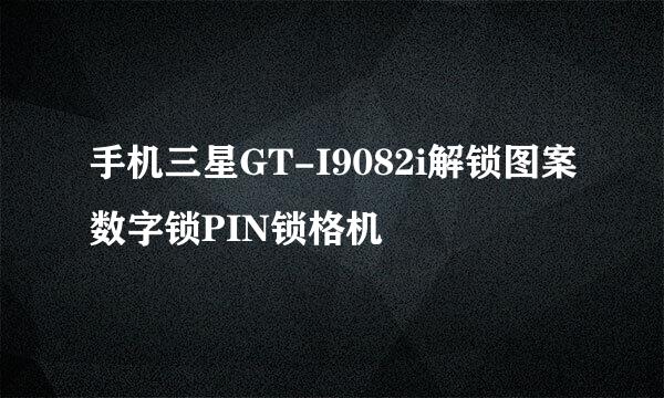 手机三星GT-I9082i解锁图案数字锁PIN锁格机