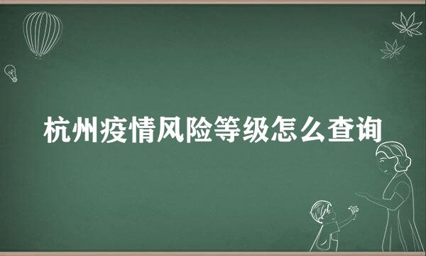 杭州疫情风险等级怎么查询