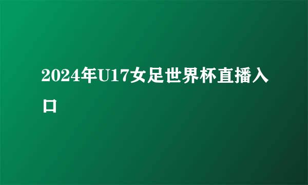 2024年U17女足世界杯直播入口