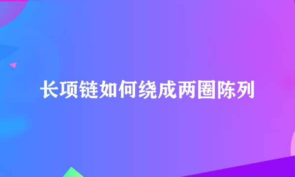 长项链如何绕成两圈陈列