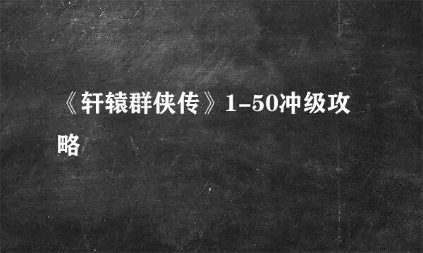 《轩辕群侠传》1-50冲级攻略