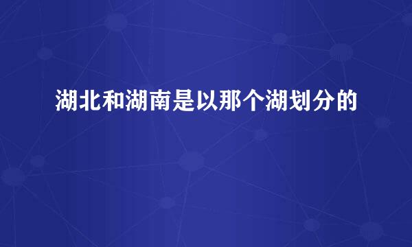 湖北和湖南是以那个湖划分的