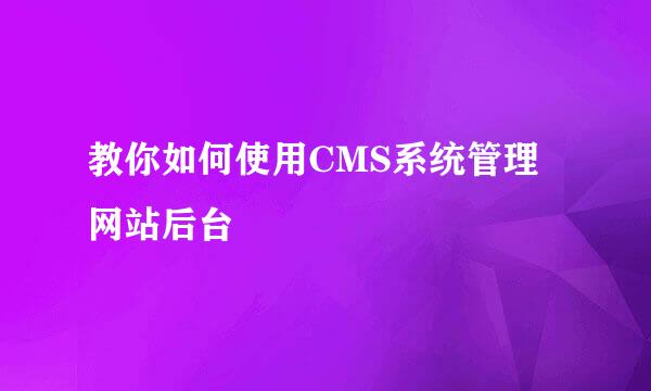 教你如何使用CMS系统管理网站后台