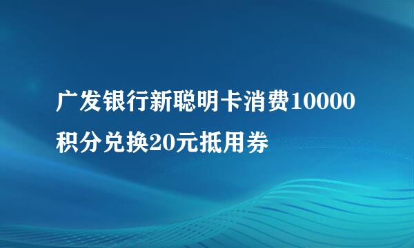 广发银行新聪明卡消费10000积分兑换20元抵用券