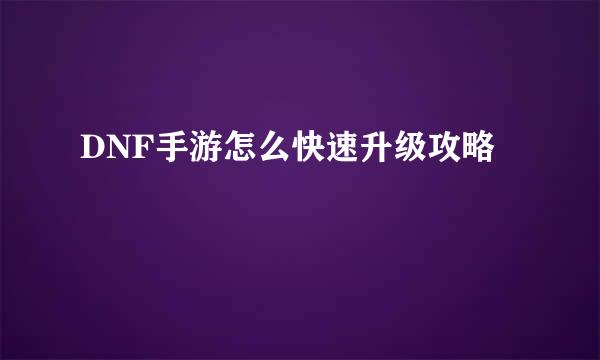 DNF手游怎么快速升级攻略