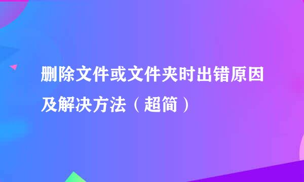 删除文件或文件夹时出错原因及解决方法（超简）