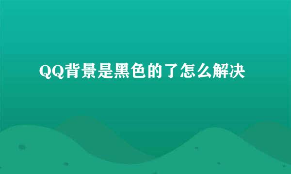 QQ背景是黑色的了怎么解决