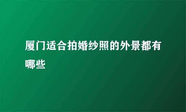 厦门适合拍婚纱照的外景都有哪些