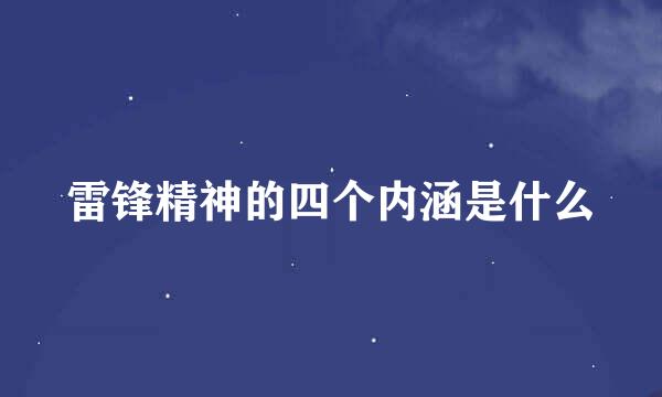 雷锋精神的四个内涵是什么