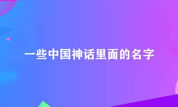 一些中国神话里面的名字