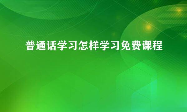 普通话学习怎样学习免费课程