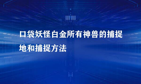 口袋妖怪白金所有神兽的捕捉地和捕捉方法