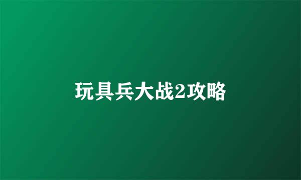 玩具兵大战2攻略