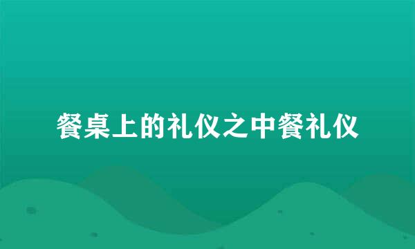 餐桌上的礼仪之中餐礼仪