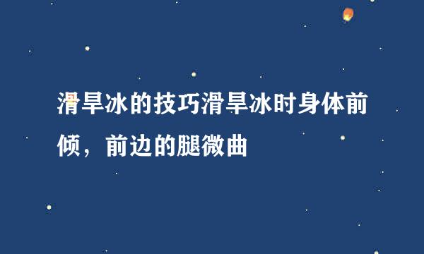 滑旱冰的技巧滑旱冰时身体前倾，前边的腿微曲