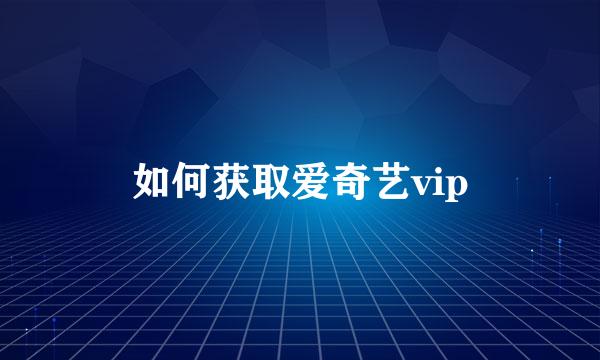 如何获取爱奇艺vip