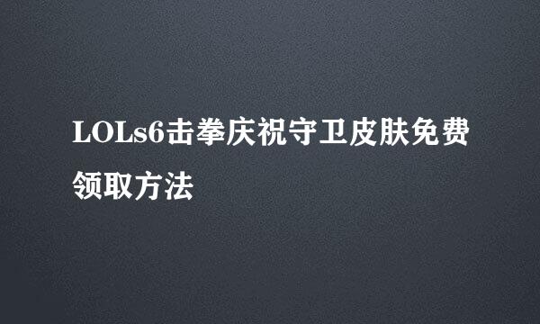 LOLs6击拳庆祝守卫皮肤免费领取方法