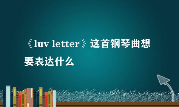 《luv letter》这首钢琴曲想要表达什么