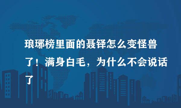 琅琊榜里面的聂铎怎么变怪兽了！满身白毛，为什么不会说话了