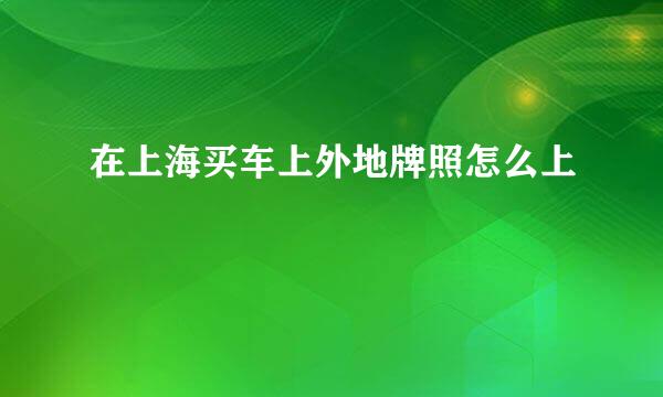 在上海买车上外地牌照怎么上