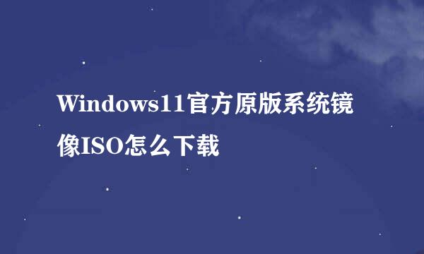 Windows11官方原版系统镜像ISO怎么下载