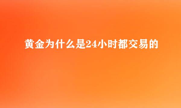 黄金为什么是24小时都交易的