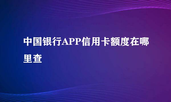 中国银行APP信用卡额度在哪里查