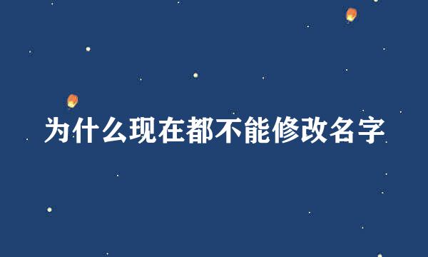 为什么现在都不能修改名字