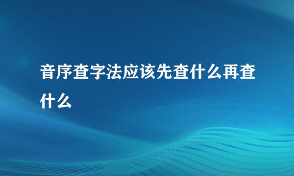 音序查字法应该先查什么再查什么