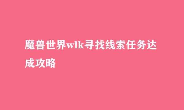 魔兽世界wlk寻找线索任务达成攻略