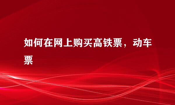 如何在网上购买高铁票，动车票