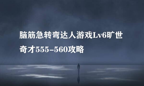 脑筋急转弯达人游戏Lv6旷世奇才555-560攻略