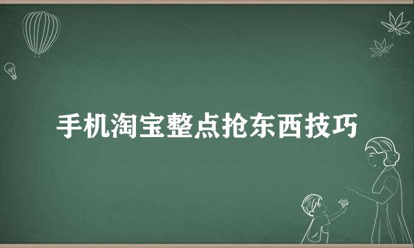 手机淘宝整点抢东西技巧