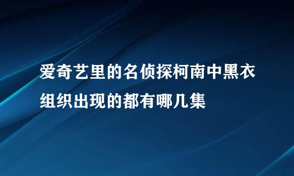 爱奇艺里的名侦探柯南中黑衣组织出现的都有哪几集